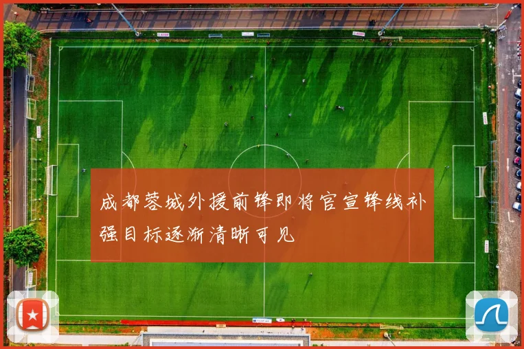成都蓉城外援前锋即将官宣锋线补强目标逐渐清晰可见