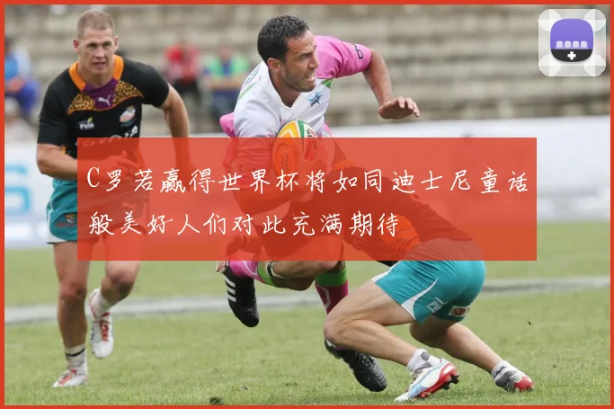 C罗若赢得世界杯将如同迪士尼童话般美好人们对此充满期待