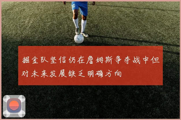 掘金队坚信仍在詹姆斯争夺战中但对未来发展缺乏明确方向