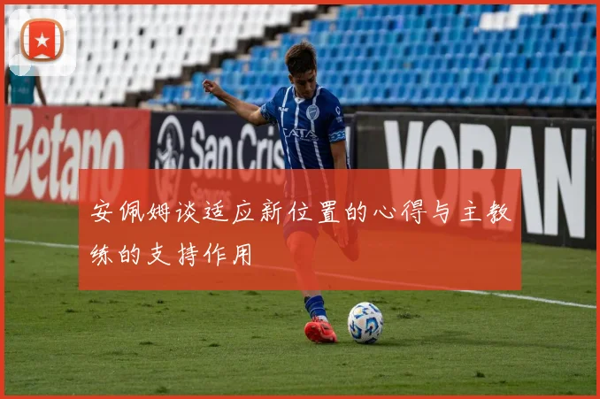 安佩姆谈适应新位置的心得与主教练的支持作用