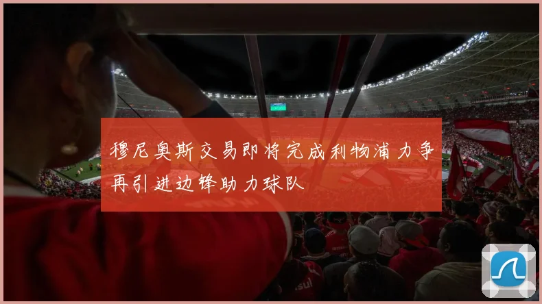 穆尼奥斯交易即将完成利物浦力争再引进边锋助力球队