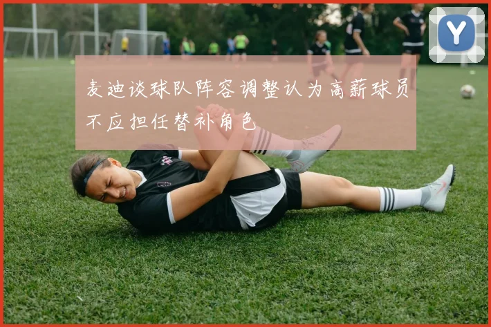 麦迪谈球队阵容调整认为高薪球员不应担任替补角色