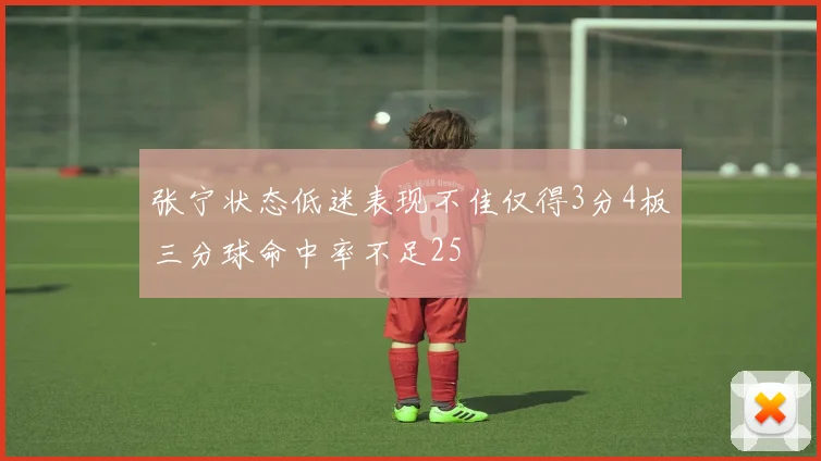 张宁状态低迷表现不佳仅得3分4板三分球命中率不足25