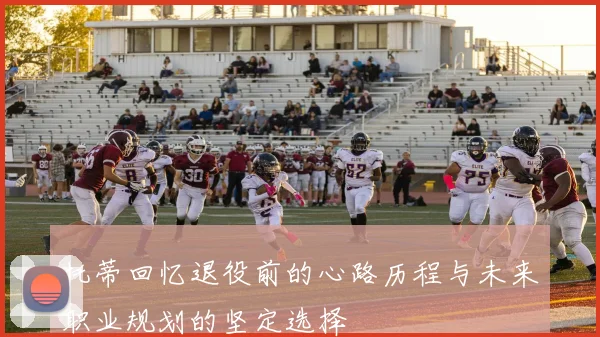 托蒂回忆退役前的心路历程与未来职业规划的坚定选择